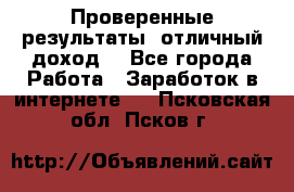 Проверенные результаты, отличный доход. - Все города Работа » Заработок в интернете   . Псковская обл.,Псков г.